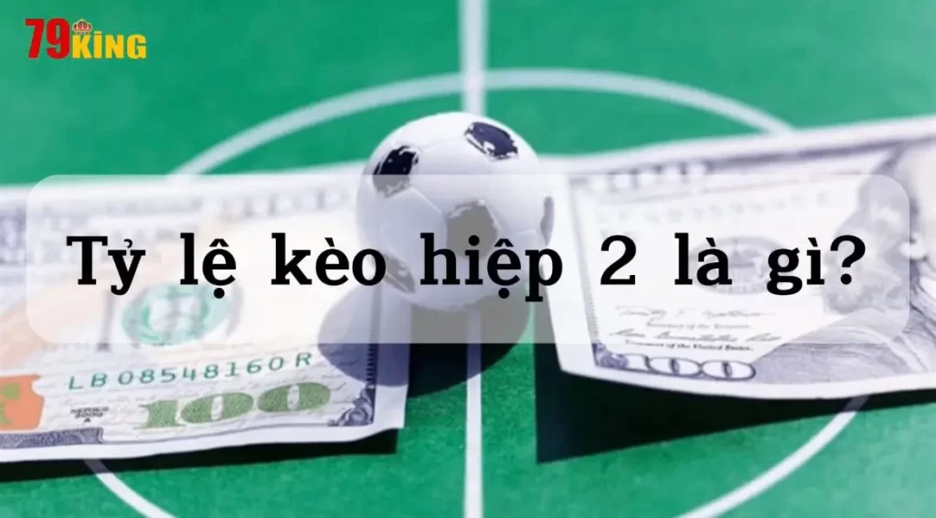 Tìm hiểu khái niệm tỷ lệ kèo hiệp 2 tại 79king là gì?